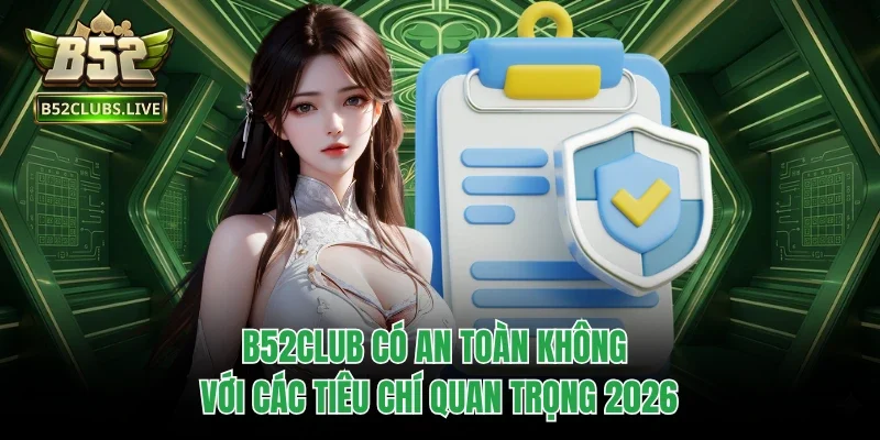 B52Club Có An Toàn Không Với Các Tiêu Chí Quan Trọng 2026