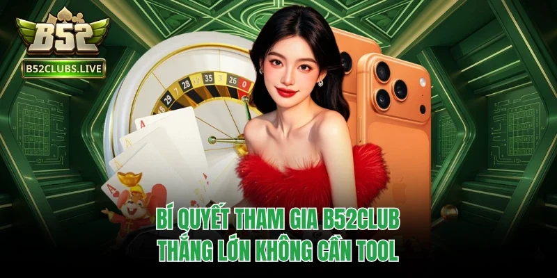 Bí quyết tham gia B52club thắng lớn không cần tool