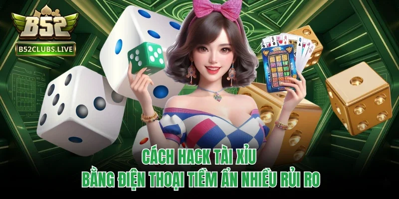 Cách hack tài xỉu bằng điện thoại tiềm ẩn nhiều rủi ro