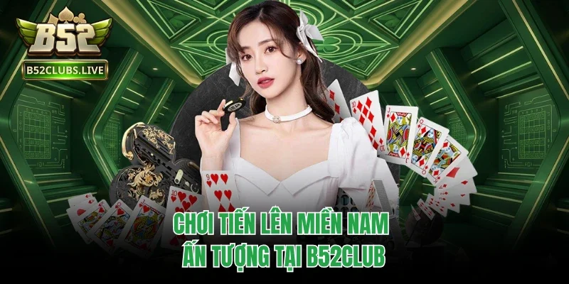 Chơi tiến lên miền Nam ấn tượng tại B52club