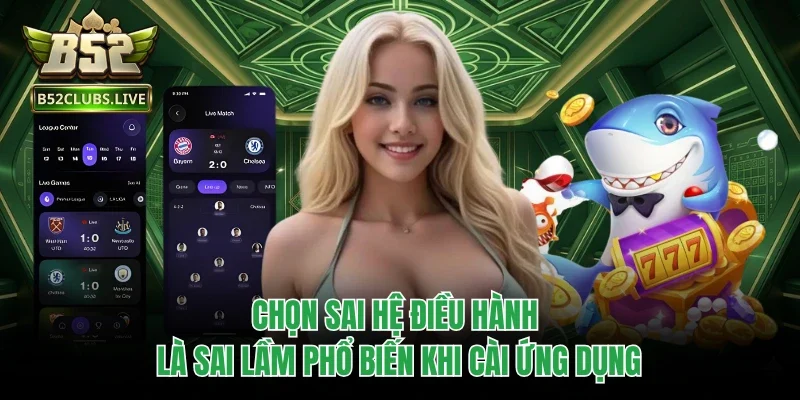 Chọn sai hệ điều hành là sai lầm phổ biến khi cài ứng dụng