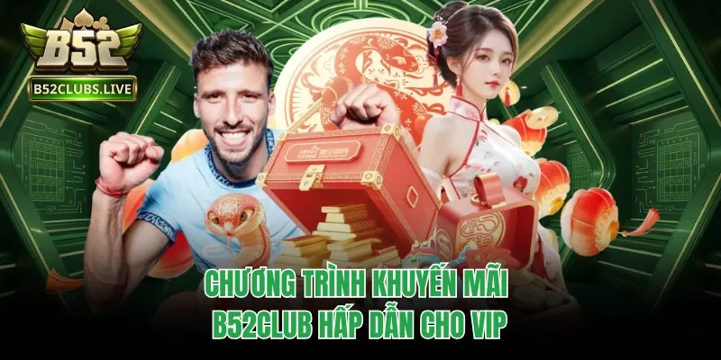 Chương trình khuyến mãi B52club hấp dẫn cho VIP