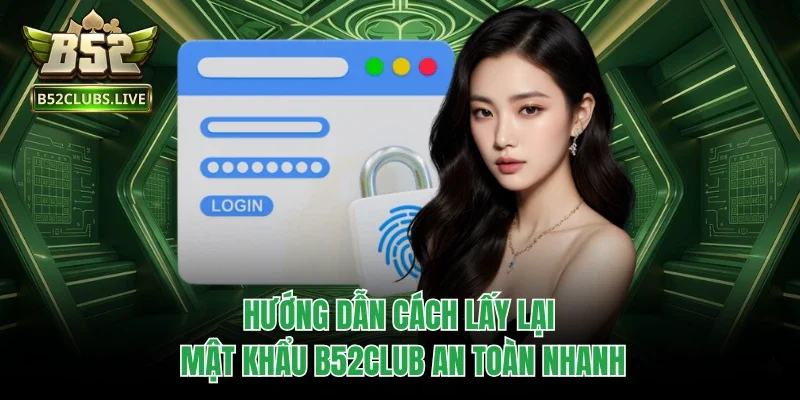 Hướng dẫn cách lấy lại mật khẩu B52Club an toàn nhanh