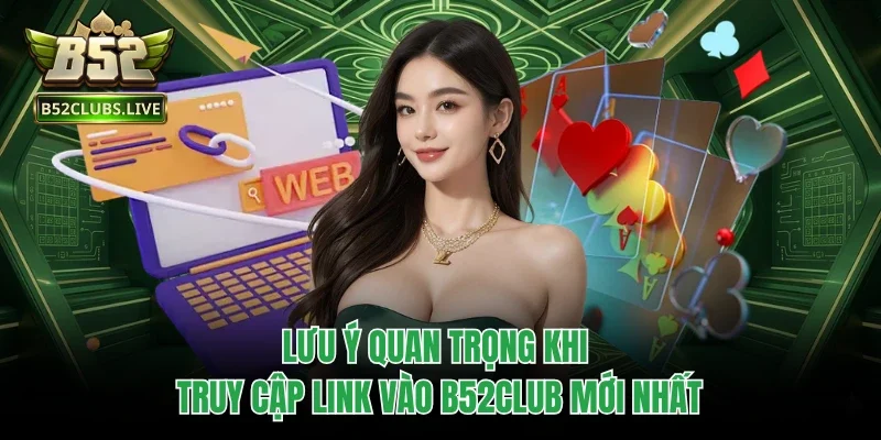 Lưu ý quan trọng khi truy cập link vào B52Club mới nhất