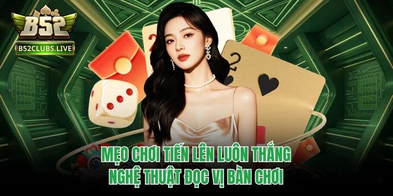 Mẹo Chơi Tiến Lên Luôn Thắng - Nghệ Thuật Đọc Vị Bàn Chơi