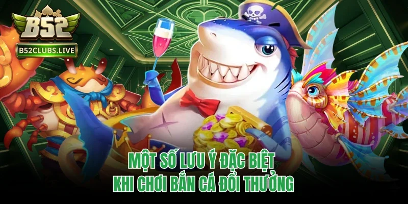 Một số lưu ý đặc biệt khi chơi bắn cá đổi thưởng