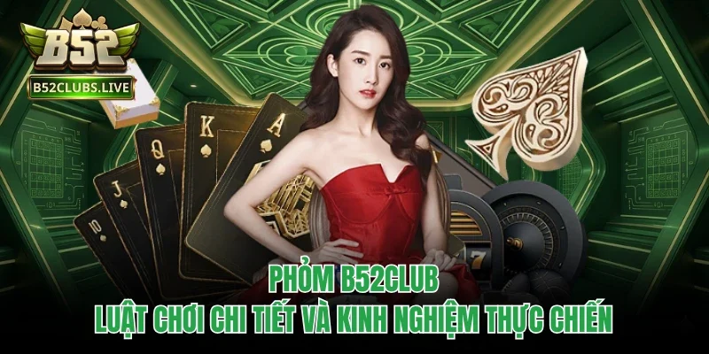 Phỏm B52Club - Luật Chơi Chi Tiết Và Kinh Nghiệm Thực Chiến
