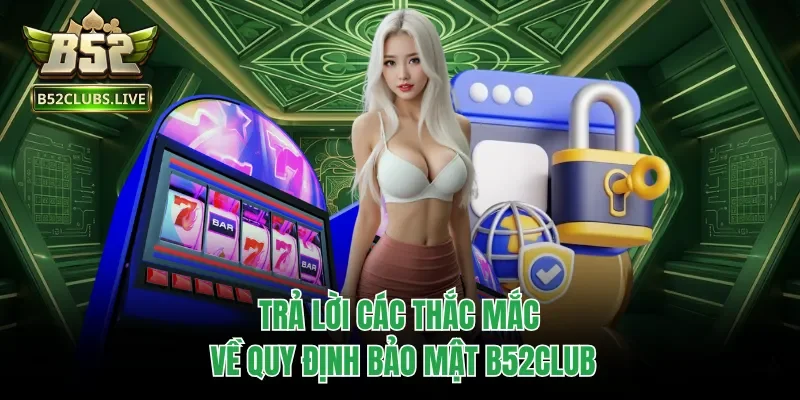Trả lời các thắc mắc về quy định bảo mật B52club