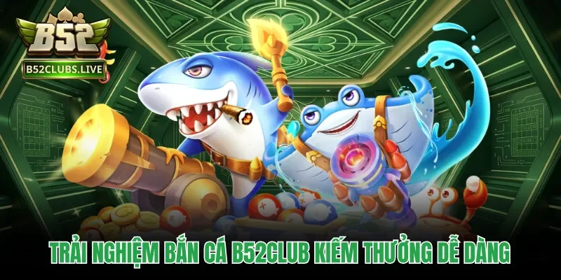 Trải nghiệm bắn cá B52club kiếm thưởng dễ dàng