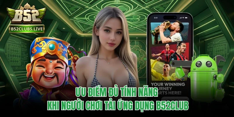 Ưu điểm đủ tính năng khi người chơi tải ứng dụng B52club