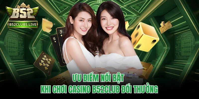 Ưu điểm nổi bật khi chơi casino B52club đổi thưởng